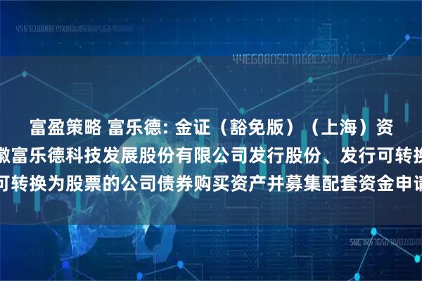 富盈策略 富乐德: 金证（豁免版）（上海）资产评估有限公司关于安徽富乐德科技发展股份有限公司发行股份、发行可转换为股票的公司债券购买资产并募集配套资金申请的审核问询函之回复