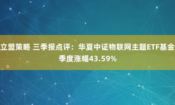 立盟策略 三季报点评：华夏中证物联网主题ETF基金季度涨幅43.59%