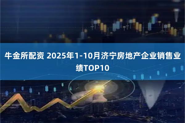 牛金所配资 2025年1-10月济宁房地产企业销售业绩TOP10