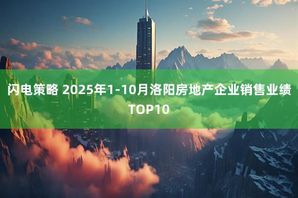 闪电策略 2025年1-10月洛阳房地产企业销售业绩TOP10