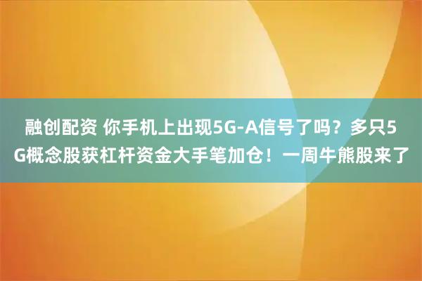 融创配资 你手机上出现5G-A信号了吗？多只5G概念股获杠杆资金大手笔加仓！一周牛熊股来了
