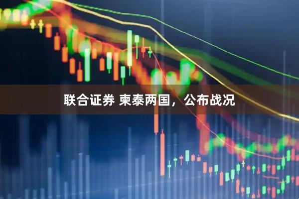联合证券 柬泰两国，公布战况