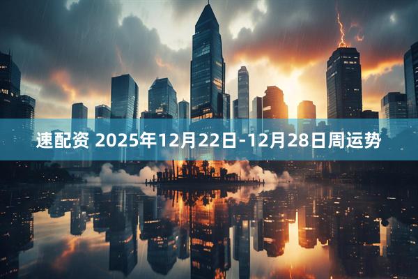 速配资 2025年12月22日-12月28日周运势