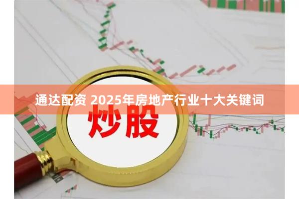 通达配资 2025年房地产行业十大关键词