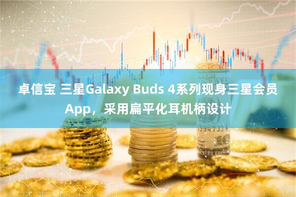 卓信宝 三星Galaxy Buds 4系列现身三星会员App，采用扁平化耳机柄设计