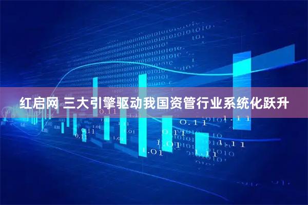 红启网 三大引擎驱动我国资管行业系统化跃升